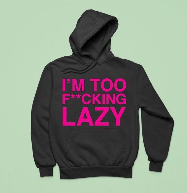 Baby Queen I M Too Fucking Lazy Hoodie