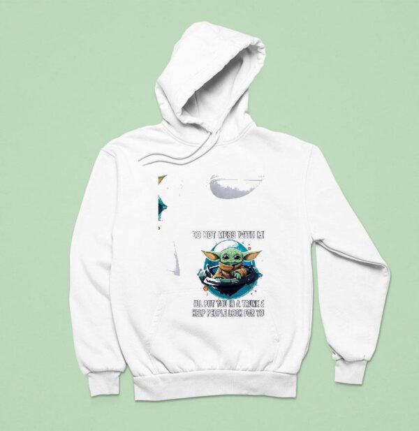 Baby Yoda Do Not Mess With Me I Ll Put You In A Trunk And Help People Look For You Hoodie