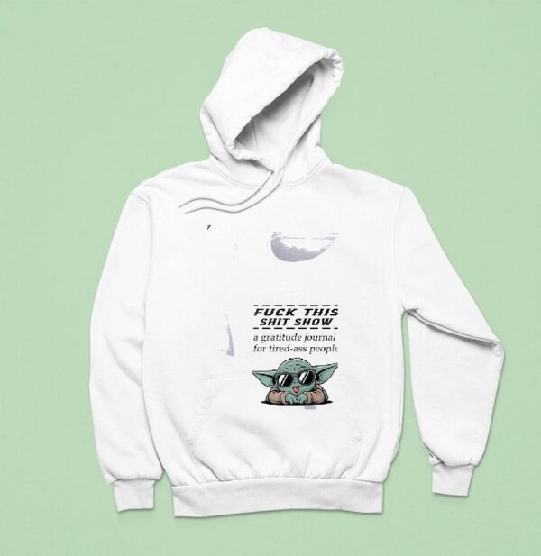 Baby Yoda Fuck This Shit Show A Gratitude Journal For Tired Ass People Hoodie