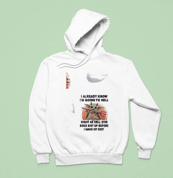 Baby Yoda I Already Know I M Going To Hell Might As Well Stir Some Shit Up Before I Make My Exi Hoodie