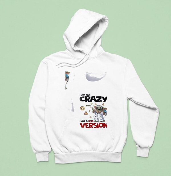 Baby Yoda I Am Not Crazy Am A Beta Version Hoodie