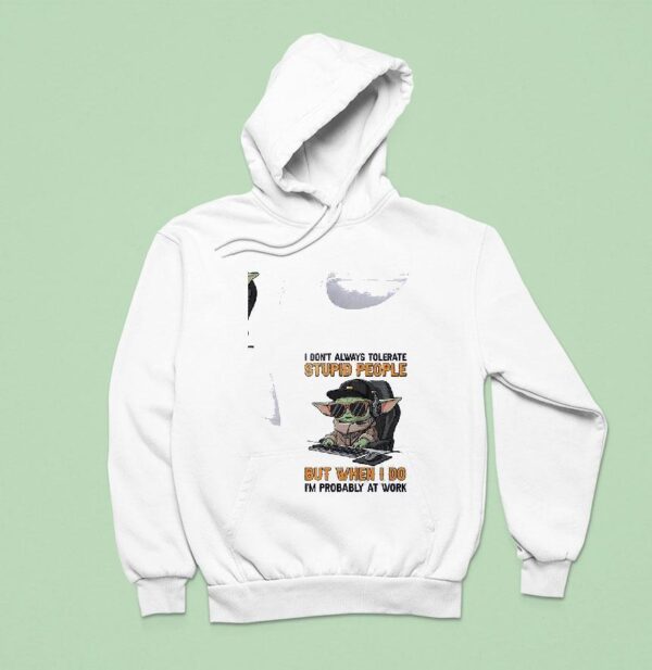 Baby Yoda I Don T Always Tolerate Stupid People But When I Do I M Probably At Work Hoodie