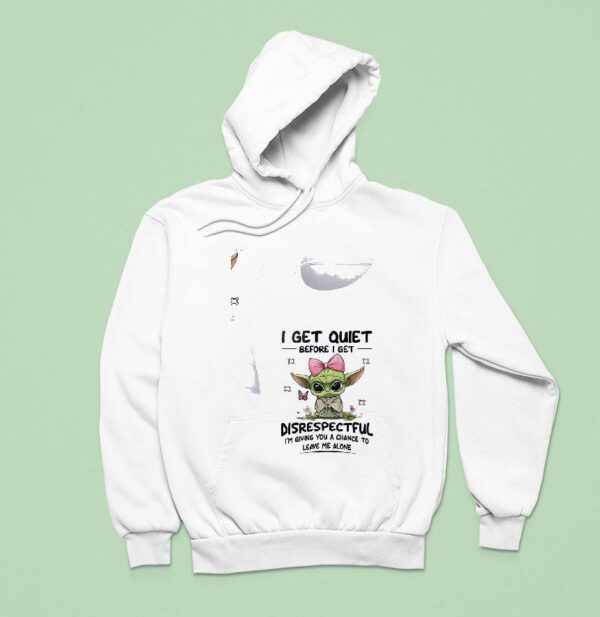 Baby Yoda I Get Quiet Before I Get Disrespectful I M Giving You A Chance To Leave Me Alone Hoodie
