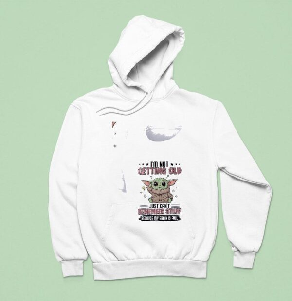 Baby Yoda I M Not Getting Old Just Can T Remember Stuff Because My Brain Is Full Hoodie