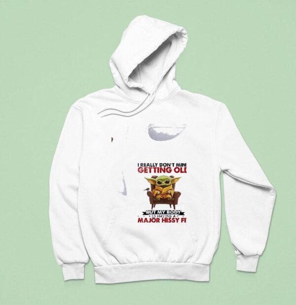 Baby Yoda I Really Don T Mind Getting Old But My Body Is Having A Major Hissy Fi Hoodie