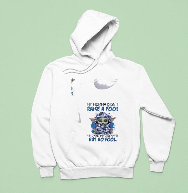 Baby Yoda My Momma Didn T Raise A Fool A Fcking Psycho Maybe But No Fool Hoodie