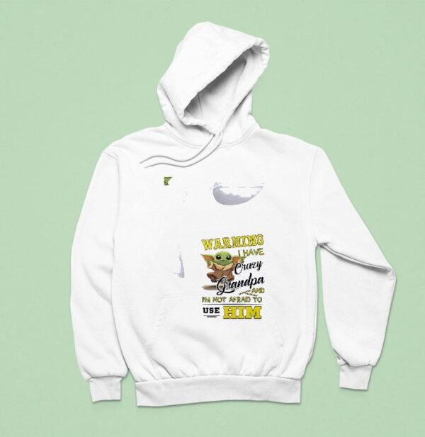 Baby Yoda Warning I Have Crazy Grandpa And I M Not Afraid To Use Him Hoodie