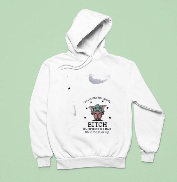 Baby Yoda You Curse Too Much Bitch You Breathe Too Much Shut The Fck Up Hoodie