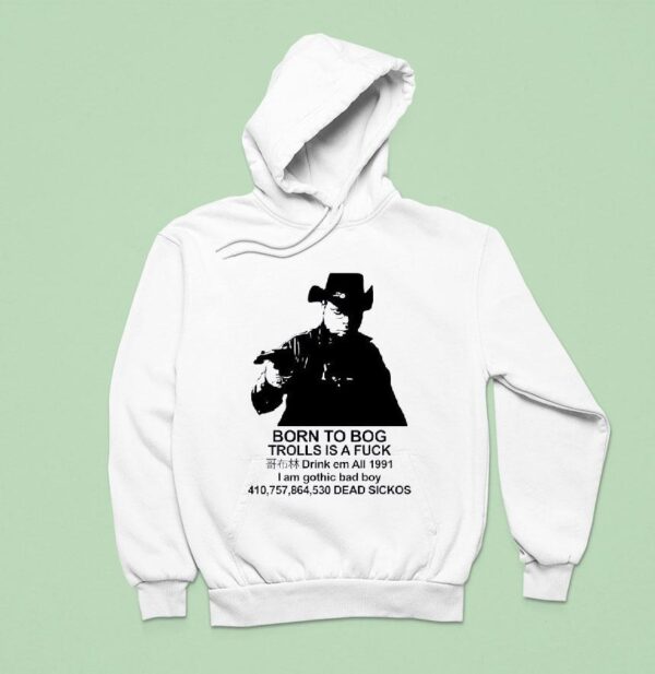 Born To Bog Trolls Is A Fck Drink Em All I Am Gothic Bad Boy Dead Sickos Hoodie
