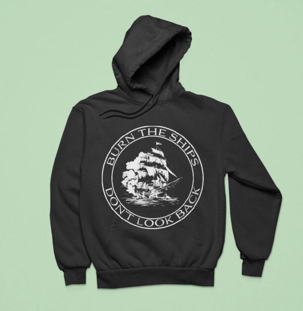 Burn The Ships Don T Look Back Hoodie