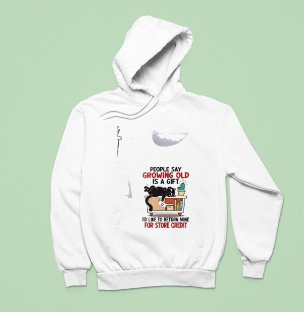 Cat People Say Growing Old Is A Gift I D Like To Return Mine For Credi Hoodie