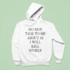 Do Not Talk Me About Ai I Will Kill Myself New Hoodie