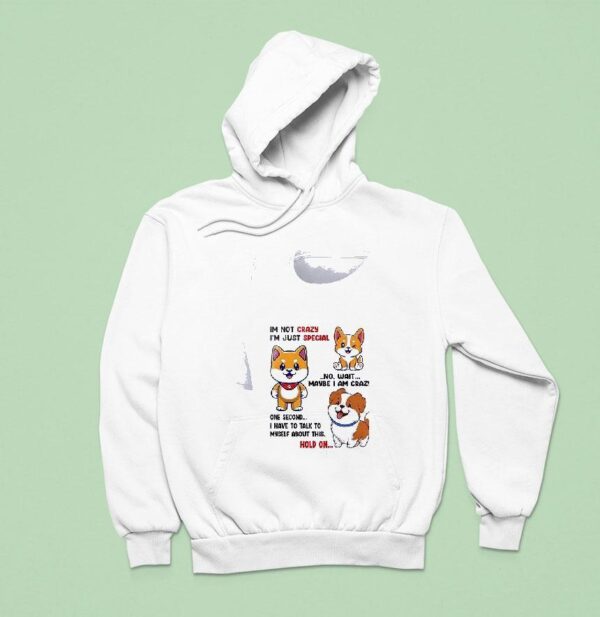 Dog Im Not Crazy I M Just Special No Wait Maybe I Am Crazy One Second Hoodie