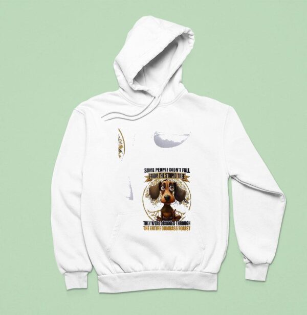 Dog Some People Didn T Fall From The Stupid Tree They Were Dragged Through Hoodie
