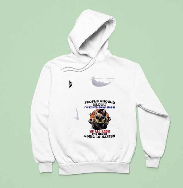 Dogs People Should Seriously Stop Expecting Normal From Me We All Know Hoodie