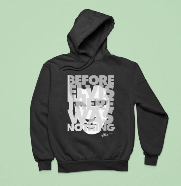 Elvis Presley Before Elvis Was Nothing Hoodie