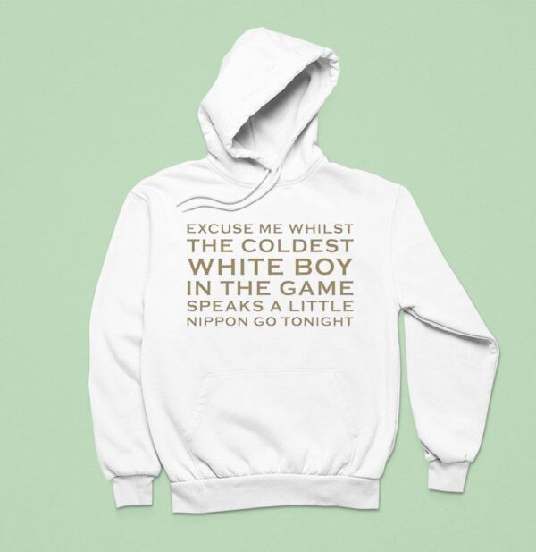 Excuse Me Whilst The Coldest White Boy In The Game Speaks Alittle Nippon Go Tonigh Hoodie
