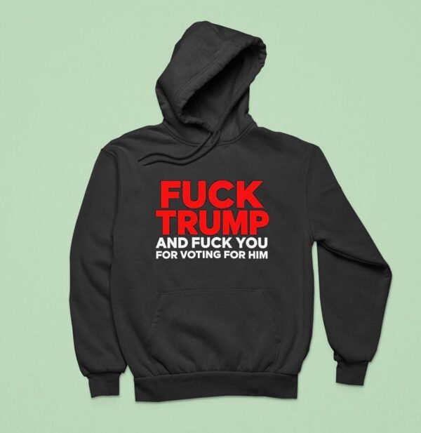 Fck Trump And Fck You For Voting For Him Hoodie