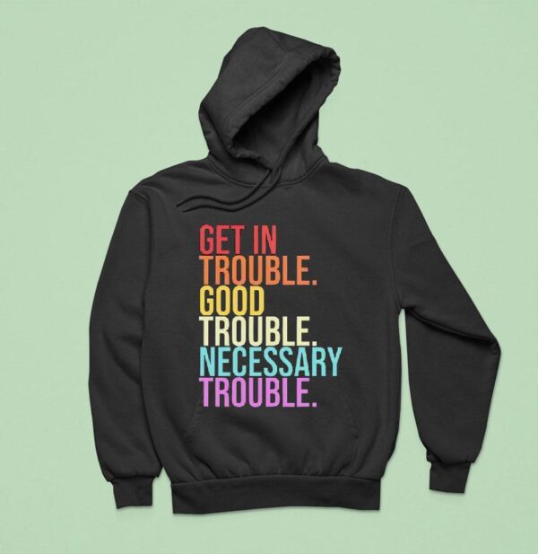 Get In Trouble Good Trouble Necessary Trouble Hoodie