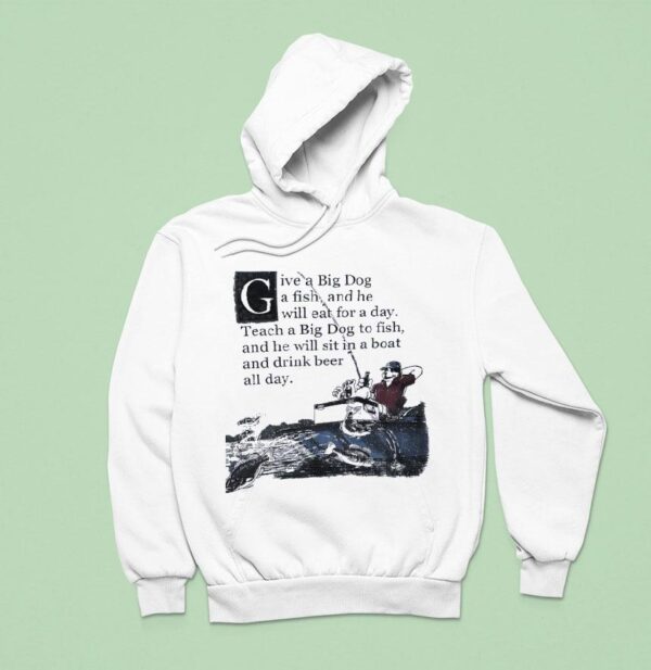 Give A Big Dog A Fish And He Will Eat For A Day Teach A Big Dog To Fish Hoodie