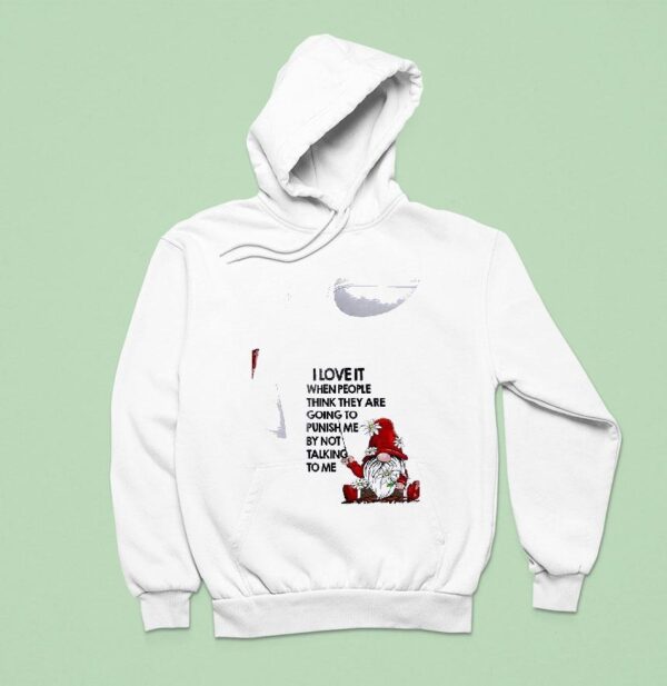 Gnomes I Love It When People Think They Are Going To Punish Me By Not Talking To Me Hoodie