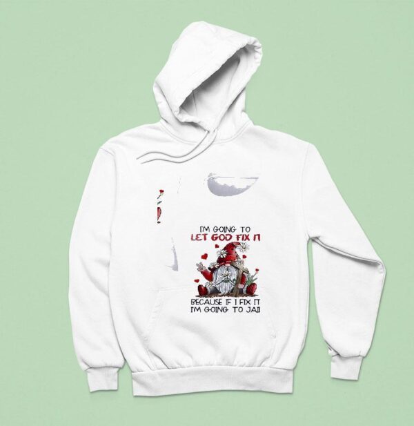 Gnomes I M Going To Let God Fix It Because If I Fix It Im Going To Jail Hoodie