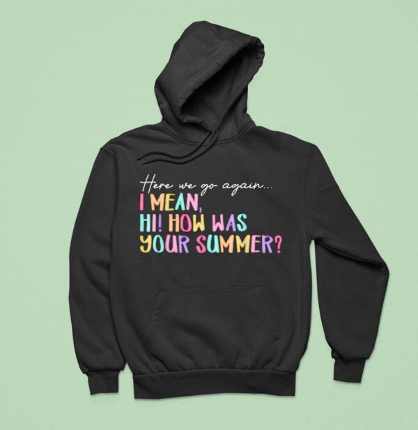 Here We Go Again I Mean Hi How Was Your Summer Hoodie