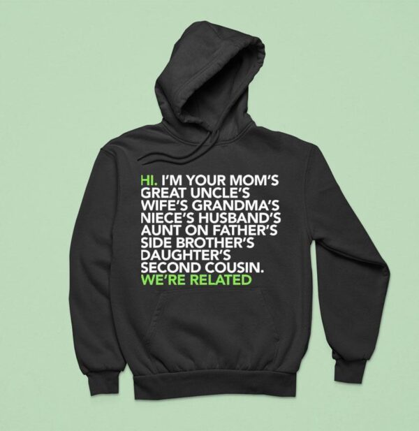 Hi I M Your Moms Great Uncles Wifes Grandmas We Are Related Hoodie