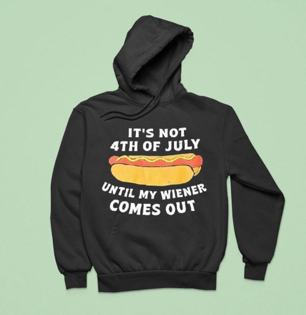 Hotdog It S Not Th Of July Until My Wiener Comes Ou Hoodie
