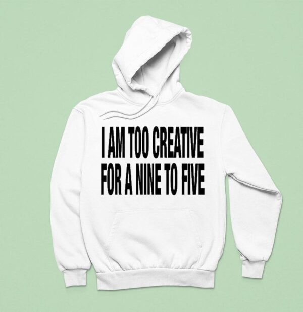 I Am Too Creative For A Nine To Five Hoodie