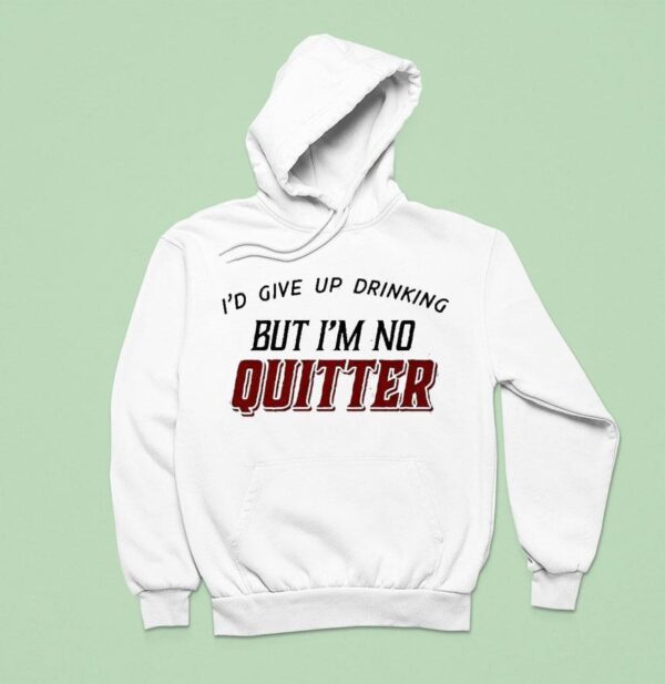 I D Give Up Drinking But I M No Quitter Hoodie