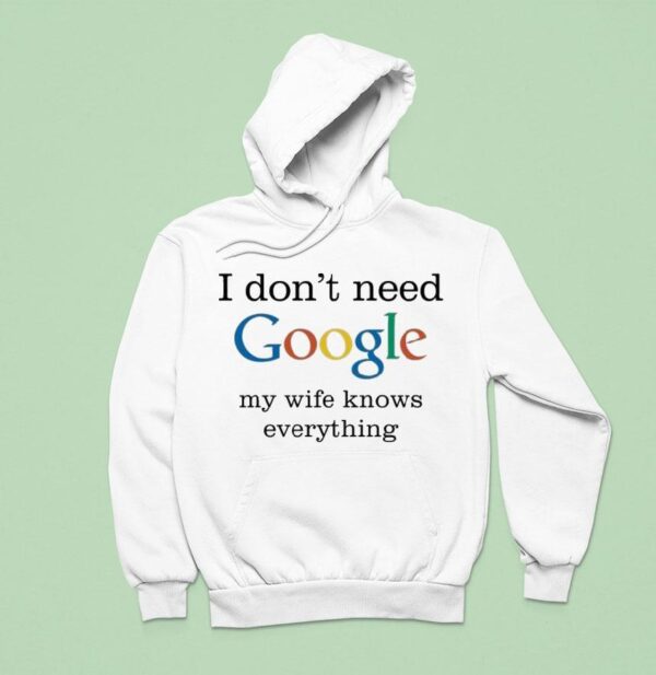 I Don T Need Google My Wife Knows Everything Hoodie