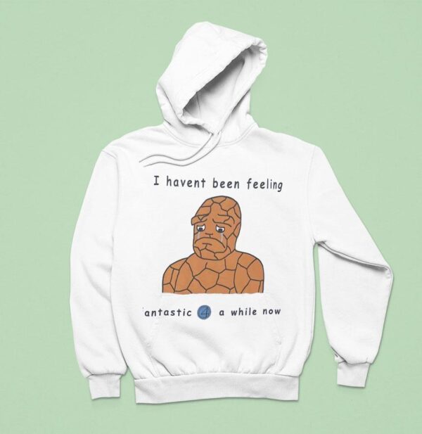I Haven T Been Feeling Fantastic Four A While Now Meme Hoodie