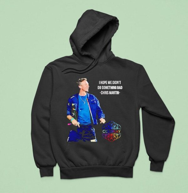 I Hope We Didn T Do Something Bad Chris Martin Coldplay Concert Tour Hoodie
