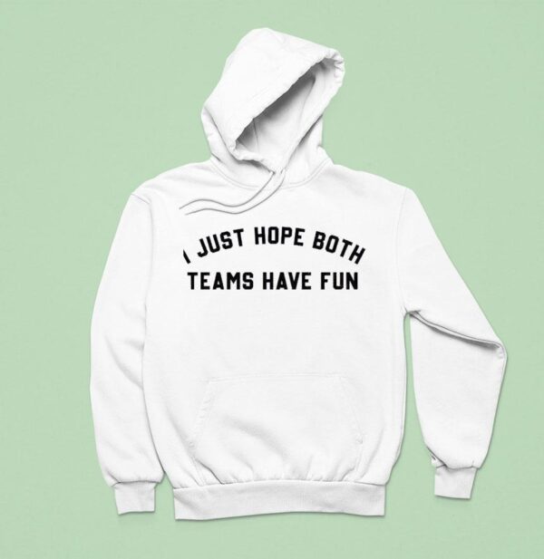 I Just Hope Both Teams Have Fun New Hoodie