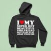 I Love My Super Hot Beautiful Girlfriend So Please Stay Away From Me Hoodie