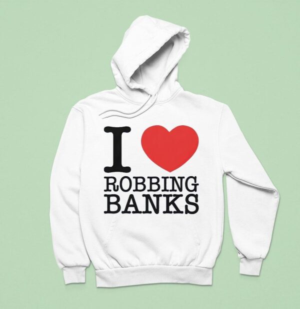 I Love Robbing Banks Hoodie