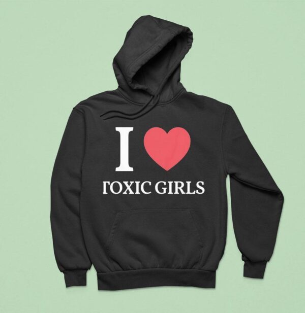 I Love Toxic Girls Hoodie