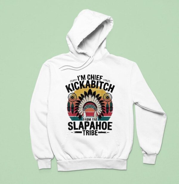 I M Chief Kickabitch From The Slapahoe Tribe Hoodie