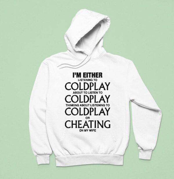 I M Either Listening To Coldplay About To Listen To Coldplay Thinking About Listening To Coldplay Or Cheating On My Wife Hoodie
