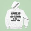 I M In Love With My Husband Don T Talk To Me He Has A Nuclear Bomb Hoodie