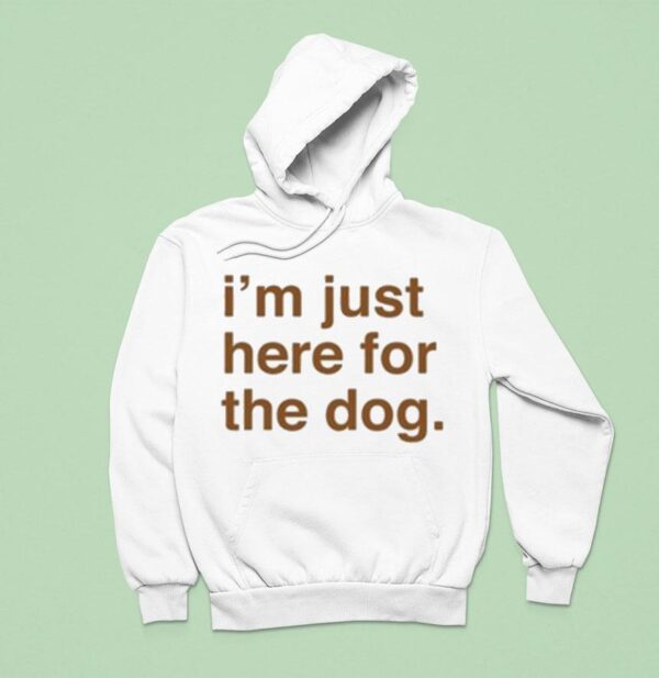 I M Just Here For The Dog Hoodie