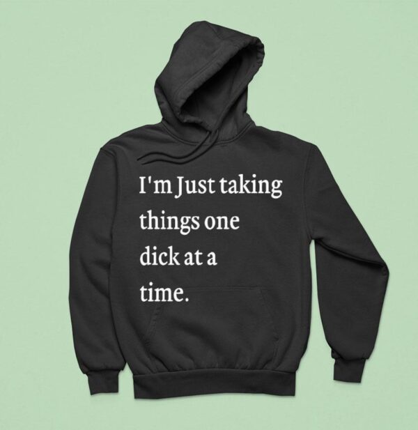 I M Just Taking Things One Dick At A Time S Hoodie