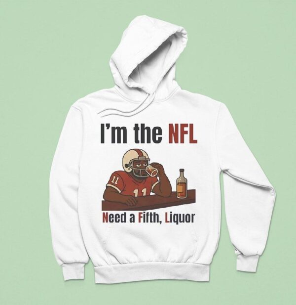 I M The Nfl Need A Fifth Liquor Hoodie