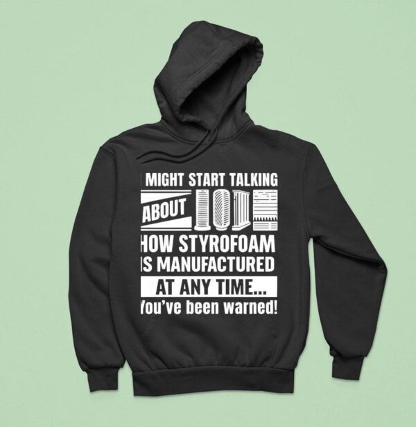 I Might Start Talking About How Styrofoam Is Manufactured At Any Time Hoodie