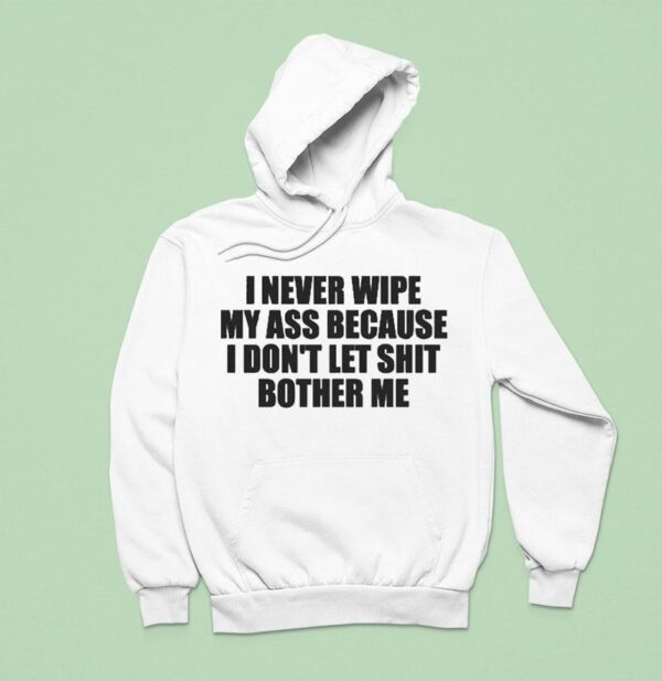 I Never Wipe My Ass Because I Don T Let Shit Bother Me Hoodie