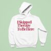 I Skipped Therapy To Be Here Hoodie