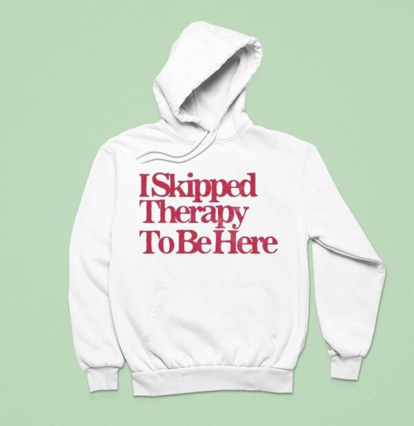 I Skipped Therapy To Be Here Hoodie