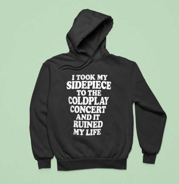 I Took My Sidepiece To The Coldplay Concert And It Ruined My Life Hoodie