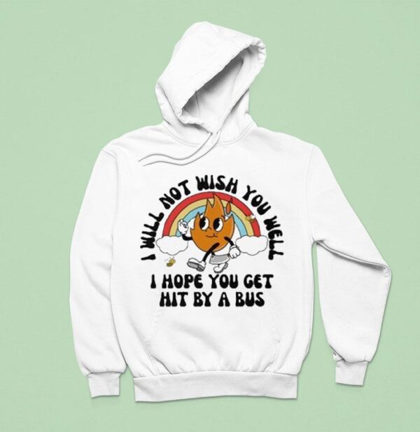 I Will Not Wish You Well I Hope You Get Hit By A Bus Hoodie
